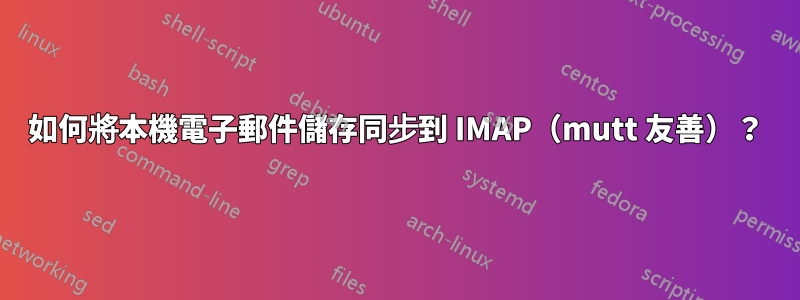 如何將本機電子郵件儲存同步到 IMAP（mutt 友善）？