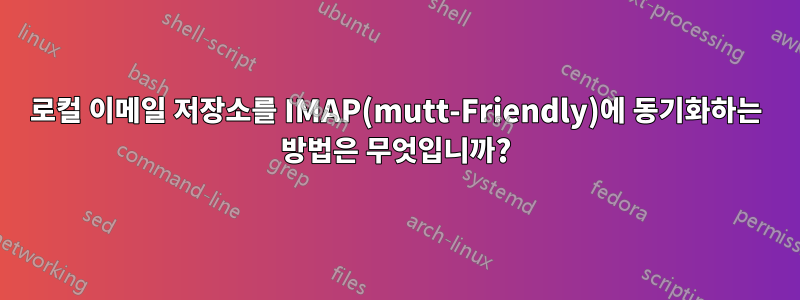 로컬 이메일 저장소를 IMAP(mutt-Friendly)에 동기화하는 방법은 무엇입니까?