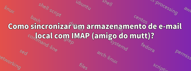 Como sincronizar um armazenamento de e-mail local com IMAP (amigo do mutt)?