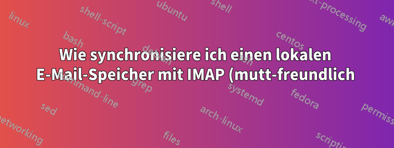 Wie synchronisiere ich einen lokalen E-Mail-Speicher mit IMAP (mutt-freundlich)?