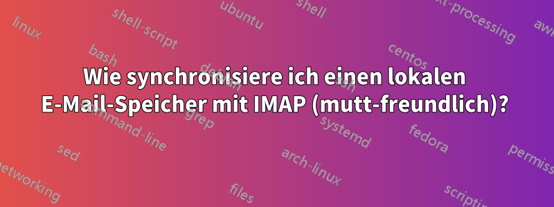 Wie synchronisiere ich einen lokalen E-Mail-Speicher mit IMAP (mutt-freundlich)?
