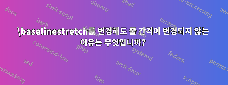 \baselinestretch를 변경해도 줄 간격이 변경되지 않는 이유는 무엇입니까?