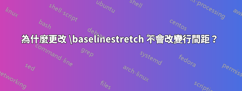 為什麼更改 \baselinestretch 不會改變行間距？