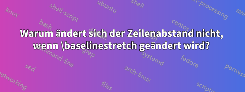 Warum ändert sich der Zeilenabstand nicht, wenn \baselinestretch geändert wird?