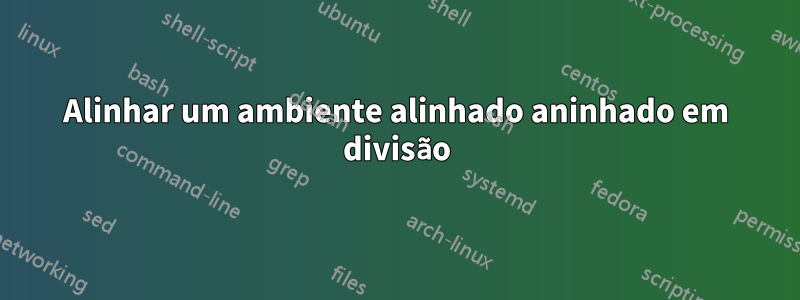 Alinhar um ambiente alinhado aninhado em divisão