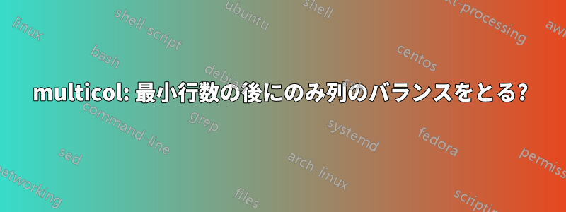 multicol: 最小行数の後にのみ列のバランスをとる?