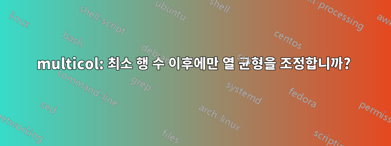 multicol: 최소 행 수 이후에만 열 균형을 조정합니까?