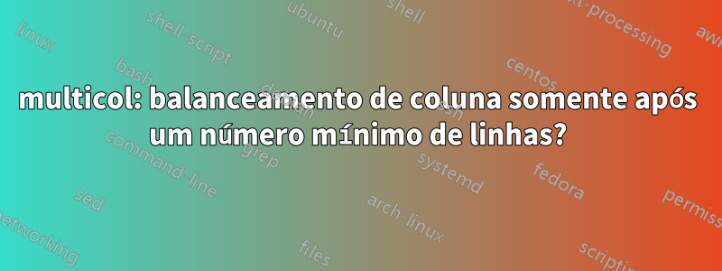 multicol: balanceamento de coluna somente após um número mínimo de linhas?