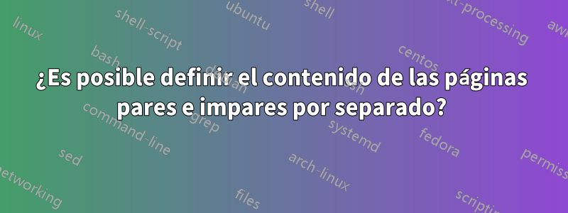 ¿Es posible definir el contenido de las páginas pares e impares por separado?