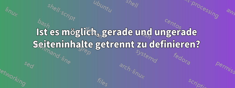 Ist es möglich, gerade und ungerade Seiteninhalte getrennt zu definieren?