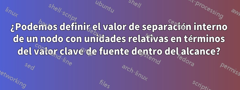 ¿Podemos definir el valor de separación interno de un nodo con unidades relativas en términos del valor clave de fuente dentro del alcance?