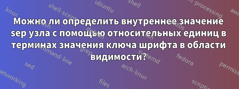 Можно ли определить внутреннее значение sep узла с помощью относительных единиц в терминах значения ключа шрифта в области видимости?