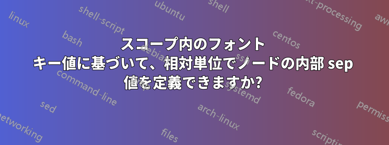 スコープ内のフォント キー値に基づいて、相対単位でノードの内部 sep 値を定義できますか?