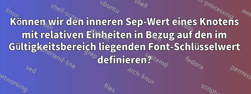 Können wir den inneren Sep-Wert eines Knotens mit relativen Einheiten in Bezug auf den im Gültigkeitsbereich liegenden Font-Schlüsselwert definieren?