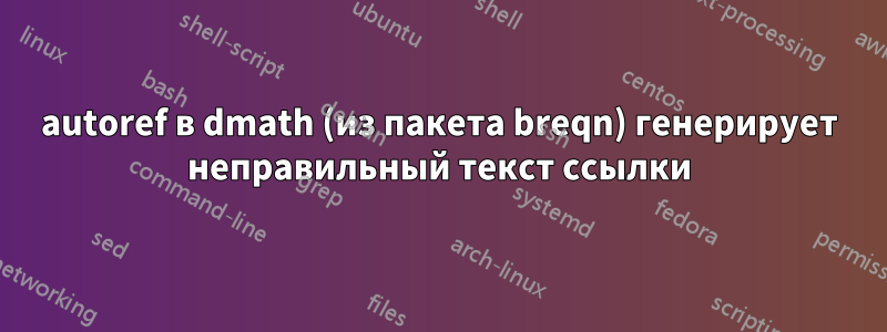 autoref в dmath (из пакета breqn) генерирует неправильный текст ссылки