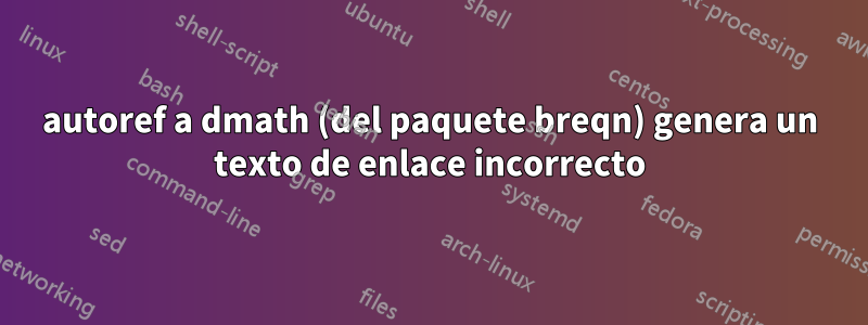 autoref a dmath (del paquete breqn) genera un texto de enlace incorrecto