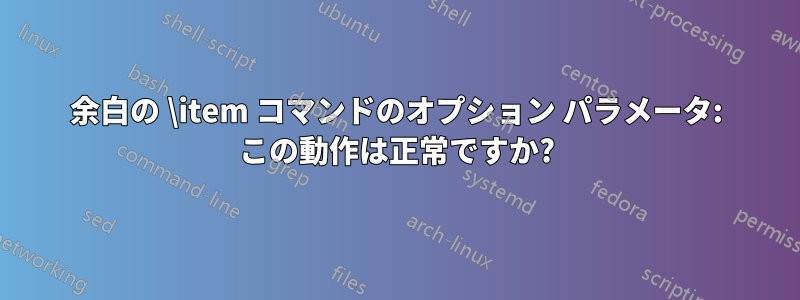 余白の \item コマンドのオプション パラメータ: この動作は正常ですか?