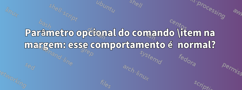 Parâmetro opcional do comando \item na margem: esse comportamento é normal?