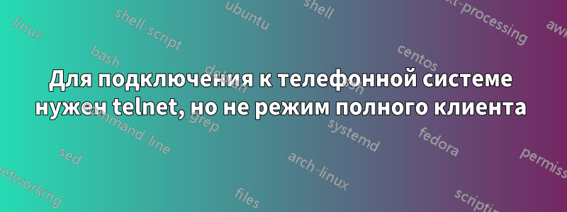 Для подключения к телефонной системе нужен telnet, но не режим полного клиента