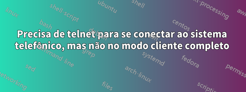 Precisa de telnet para se conectar ao sistema telefônico, mas não no modo cliente completo