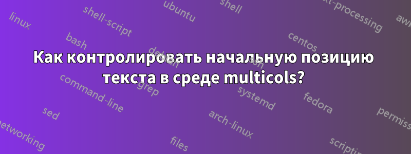 Как контролировать начальную позицию текста в среде multicols?