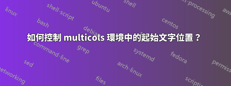 如何控制 multicols 環境中的起始文字位置？