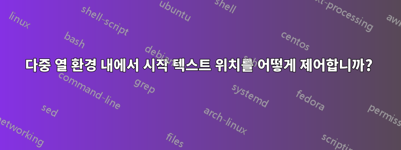 다중 열 환경 내에서 시작 텍스트 위치를 어떻게 제어합니까?