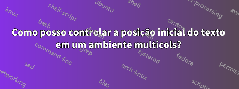 Como posso controlar a posição inicial do texto em um ambiente multicols?