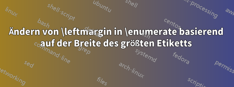 Ändern von \leftmargin in \enumerate basierend auf der Breite des größten Etiketts