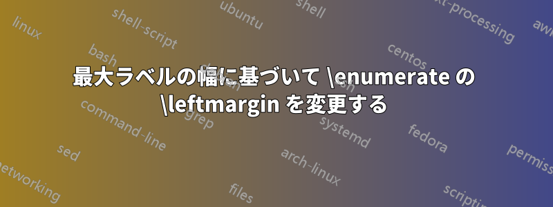 最大ラベルの幅に基づいて \enumerate の \leftmargin を変更する