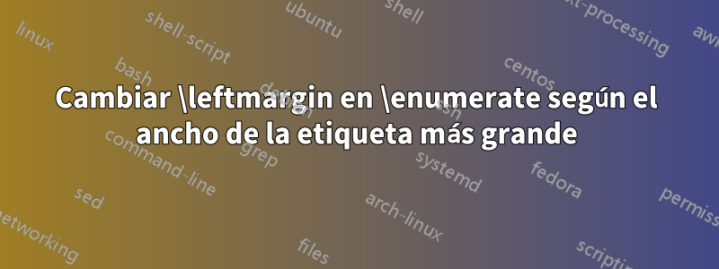 Cambiar \leftmargin en \enumerate según el ancho de la etiqueta más grande