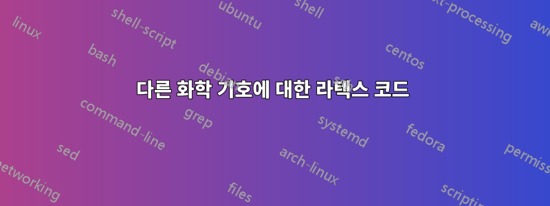 다른 화학 기호에 대한 라텍스 코드