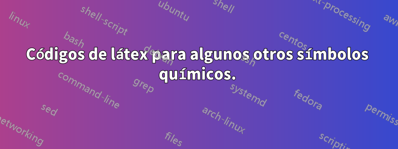 Códigos de látex para algunos otros símbolos químicos.