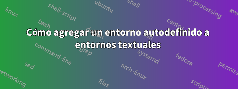 Cómo agregar un entorno autodefinido a entornos textuales