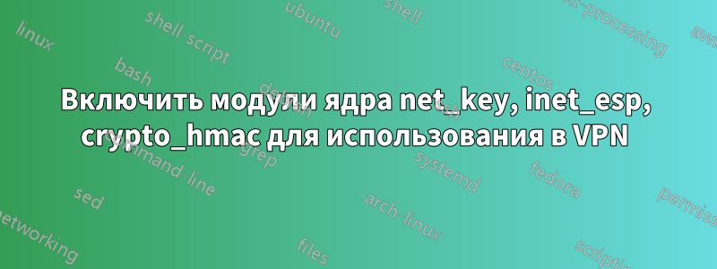Включить модули ядра net_key, inet_esp, crypto_hmac для использования в VPN