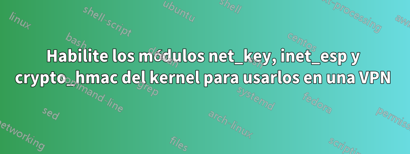 Habilite los módulos net_key, inet_esp y crypto_hmac del kernel para usarlos en una VPN