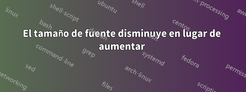 El tamaño de fuente disminuye en lugar de aumentar