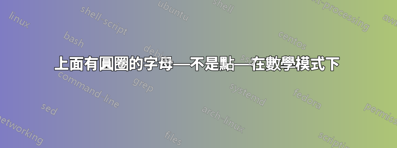 上面有圓圈的字母——不是點——在數學模式下