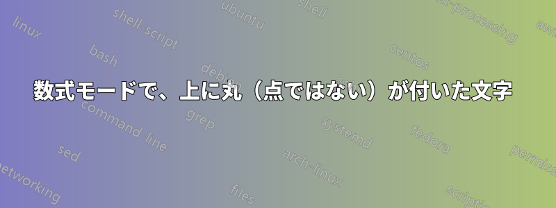 数式モードで、上に丸（点ではない）が付いた文字 