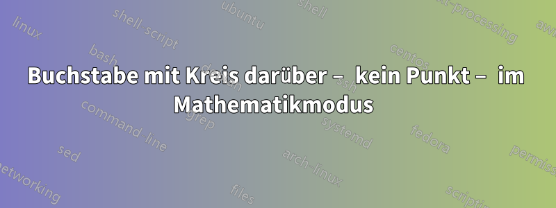 Buchstabe mit Kreis darüber – kein Punkt – im Mathematikmodus 