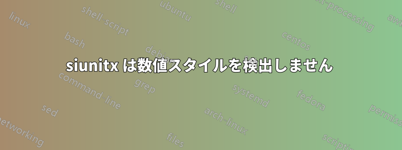 siunitx は数値スタイルを検出しません