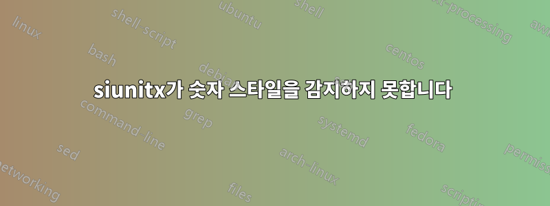 siunitx가 숫자 스타일을 감지하지 못합니다