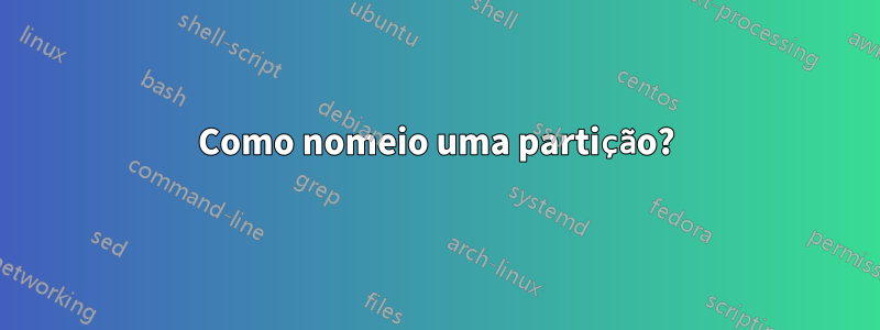 Como nomeio uma partição?