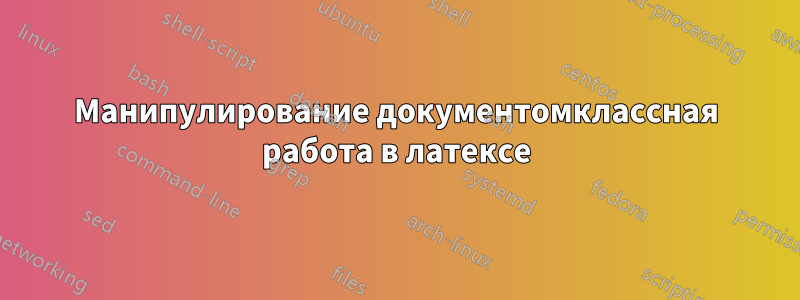 Манипулирование документомклассная работа в латексе