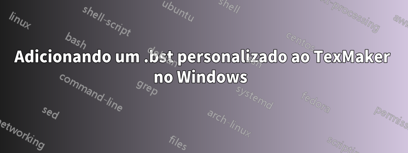 Adicionando um .bst personalizado ao TexMaker no Windows 