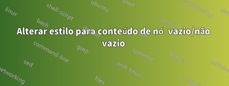 Alterar estilo para conteúdo de nó vazio/não vazio