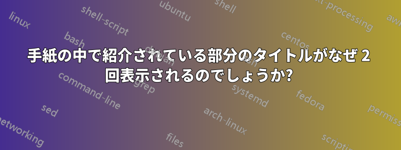 手紙の中で紹介されている部分のタイトルがなぜ 2 回表示されるのでしょうか?