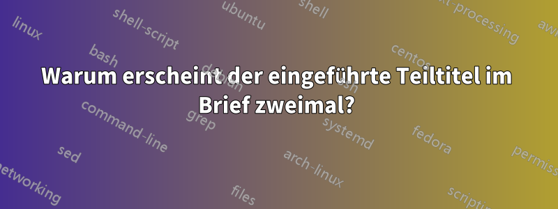 Warum erscheint der eingeführte Teiltitel im Brief zweimal?