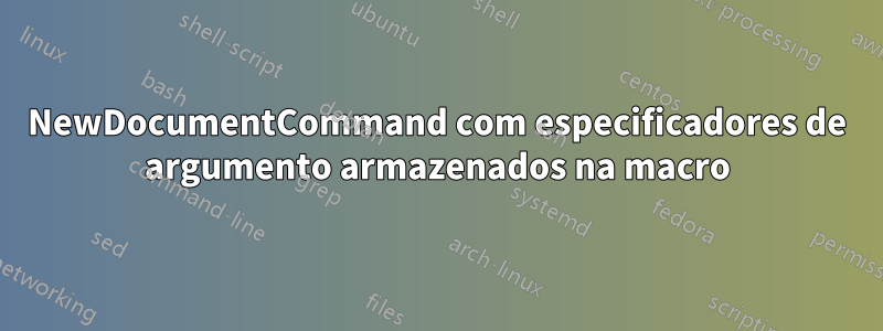 NewDocumentCommand com especificadores de argumento armazenados na macro