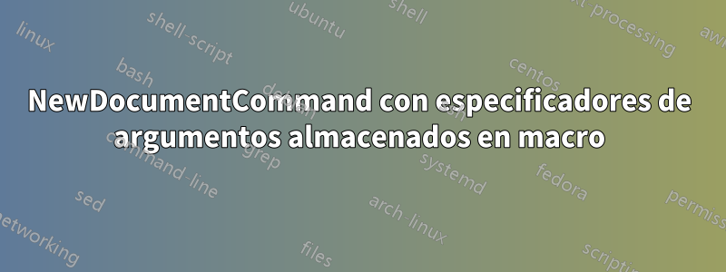 NewDocumentCommand con especificadores de argumentos almacenados en macro